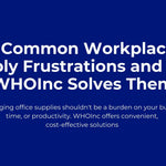 4 Common Workplace Supply Frustrations and How WHOInc Solves Them
